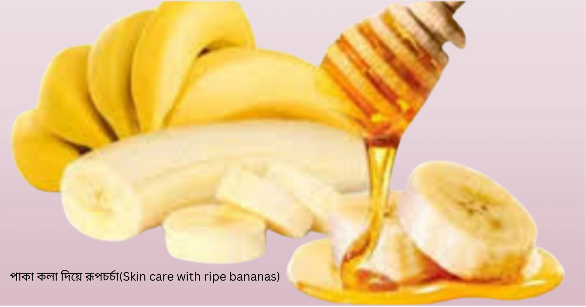 পাকা কলা দিয়ে রূপচর্চা(Skin care with ripe bananas)