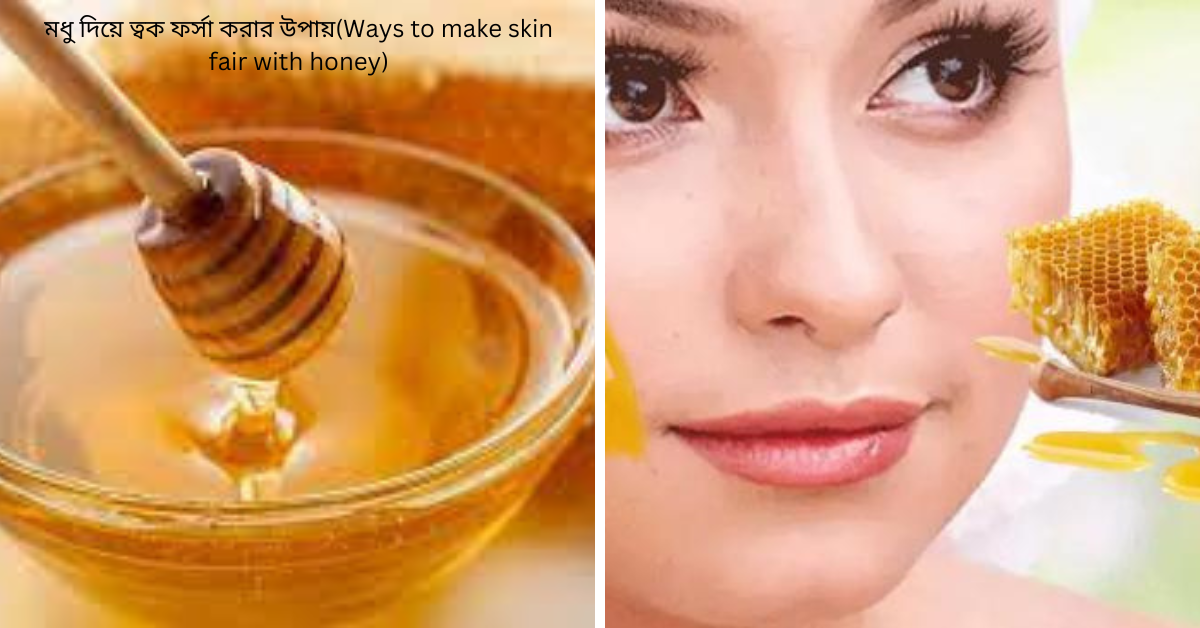 মধু দিয়ে ত্বক ফর্সা করার উপায়(Ways to make skin fair with honey)