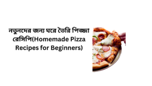 নতুনদের জন্য ঘরে তৈরি পিজ্জা রেসিপি(Homemade Pizza Recipes for Beginners)